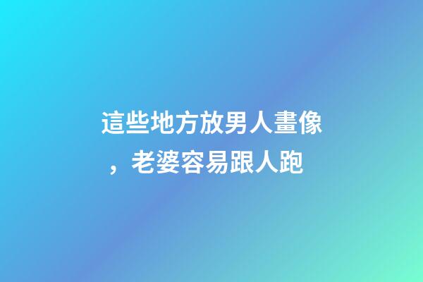 這些地方放男人畫像，老婆容易跟人跑